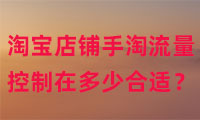 淘寶店鋪手淘流量控制在多少比較合適？