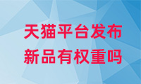 天貓平臺發(fā)布新品有權(quán)重嗎？如何提高權(quán)重？